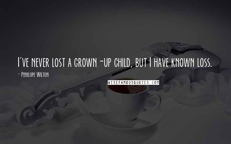 Penelope Wilton Quotes: I've never lost a grown-up child, but I have known loss.