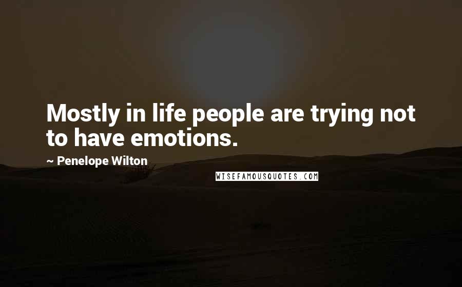 Penelope Wilton Quotes: Mostly in life people are trying not to have emotions.