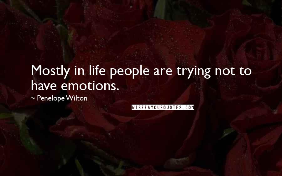 Penelope Wilton Quotes: Mostly in life people are trying not to have emotions.