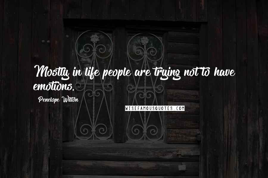 Penelope Wilton Quotes: Mostly in life people are trying not to have emotions.