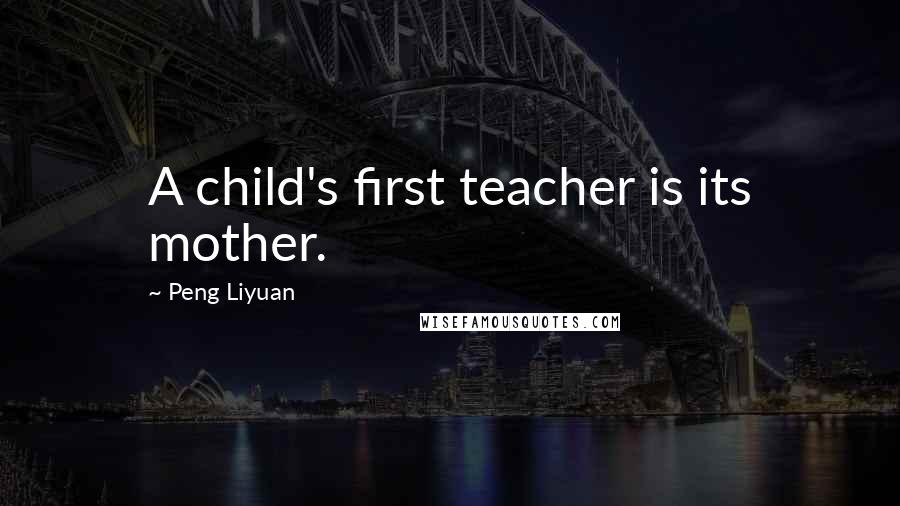 Peng Liyuan Quotes: A child's first teacher is its mother.