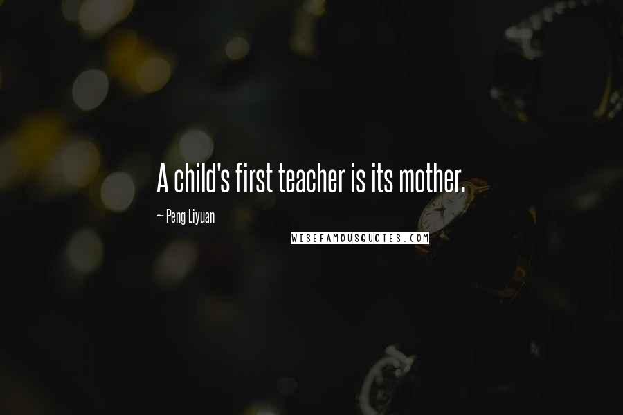 Peng Liyuan Quotes: A child's first teacher is its mother.