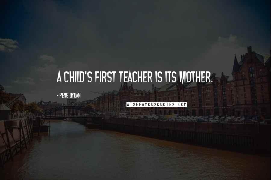 Peng Liyuan Quotes: A child's first teacher is its mother.