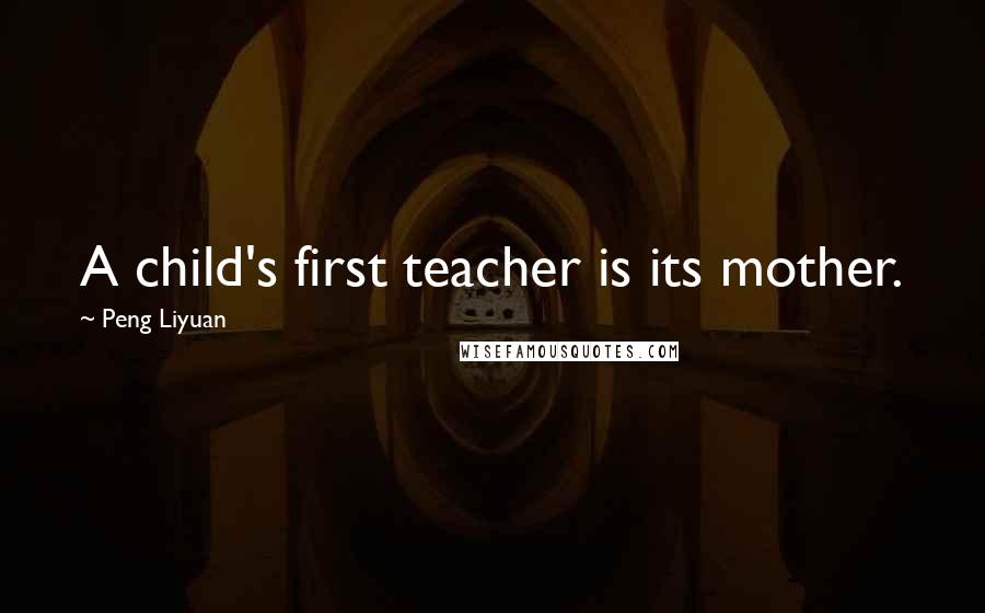 Peng Liyuan Quotes: A child's first teacher is its mother.