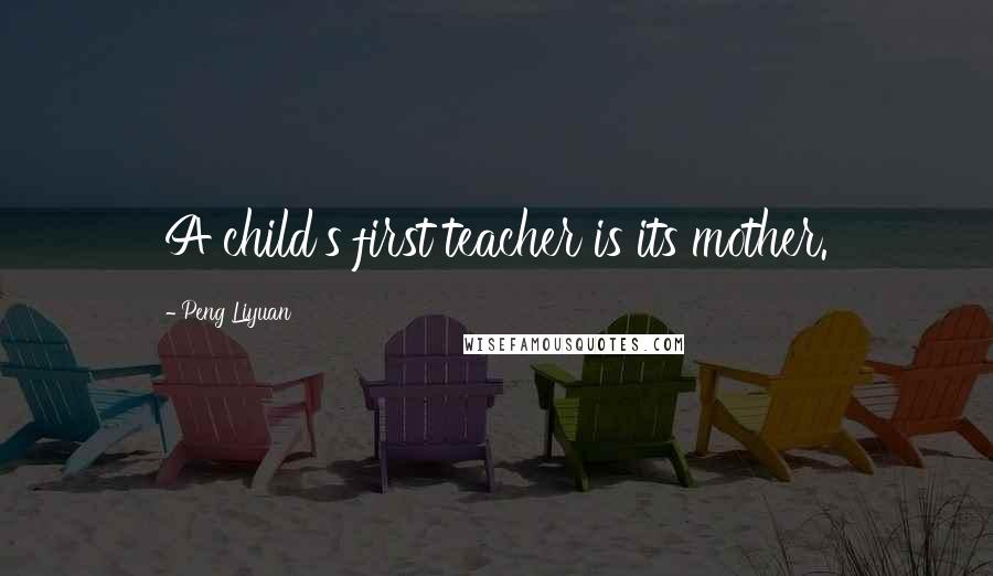 Peng Liyuan Quotes: A child's first teacher is its mother.