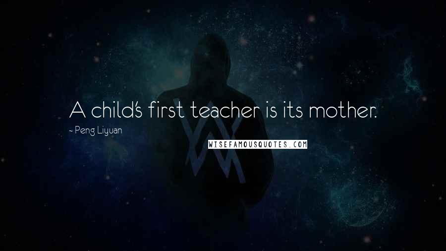 Peng Liyuan Quotes: A child's first teacher is its mother.