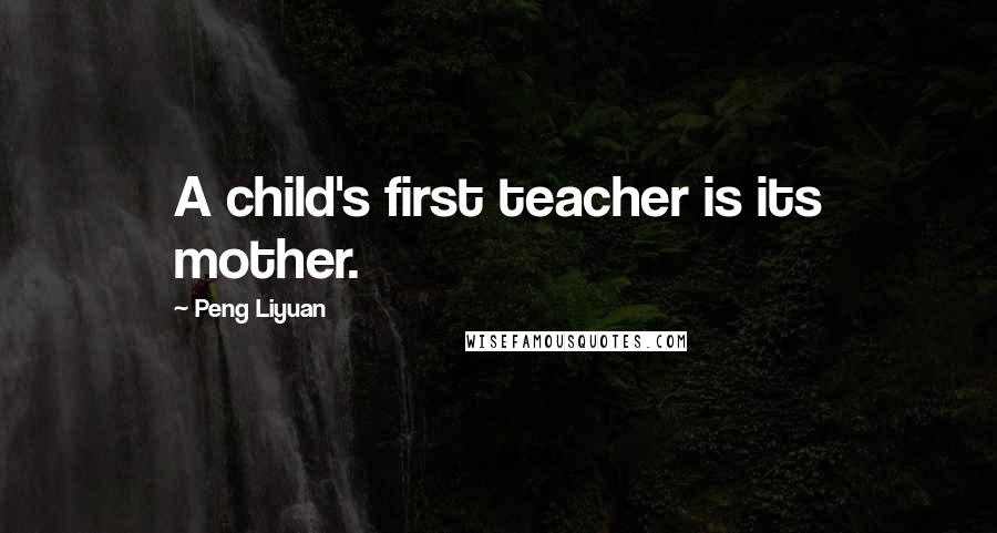 Peng Liyuan Quotes: A child's first teacher is its mother.