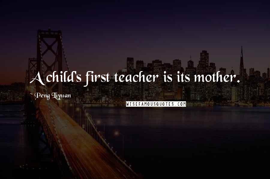 Peng Liyuan Quotes: A child's first teacher is its mother.