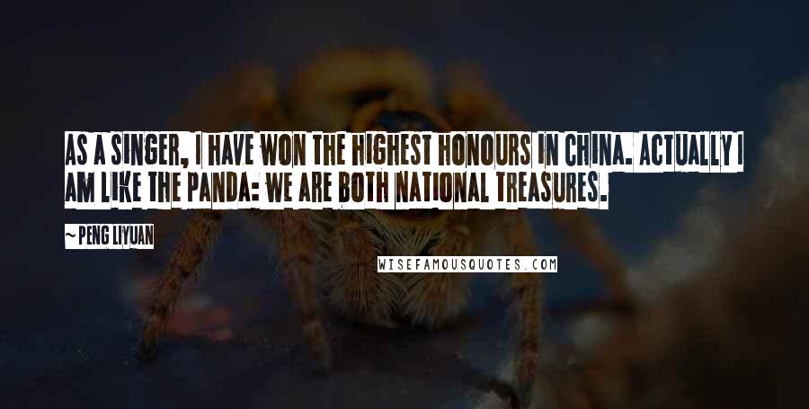 Peng Liyuan Quotes: As a singer, I have won the highest honours in China. Actually I am like the panda: we are both national treasures.
