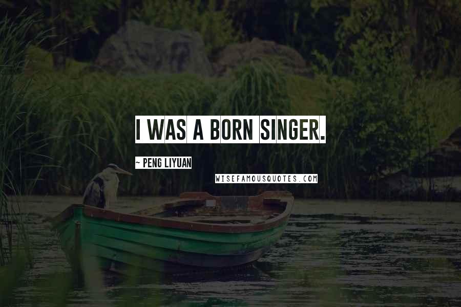 Peng Liyuan Quotes: I was a born singer.