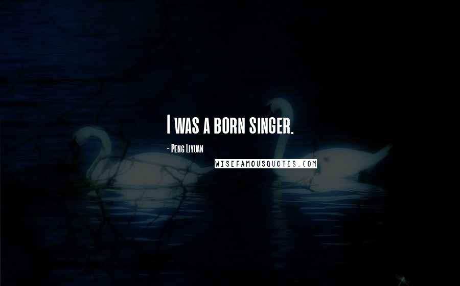 Peng Liyuan Quotes: I was a born singer.
