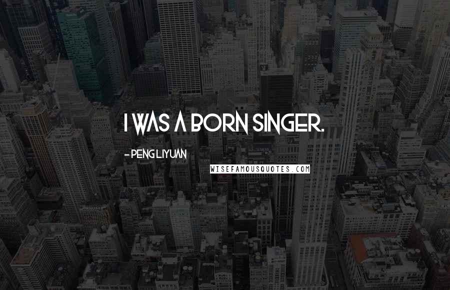 Peng Liyuan Quotes: I was a born singer.