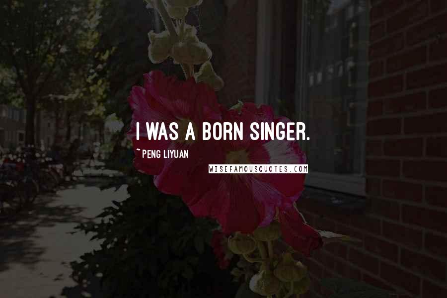 Peng Liyuan Quotes: I was a born singer.