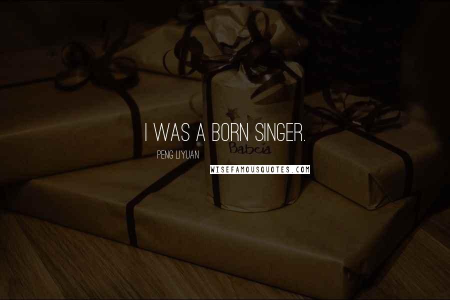 Peng Liyuan Quotes: I was a born singer.