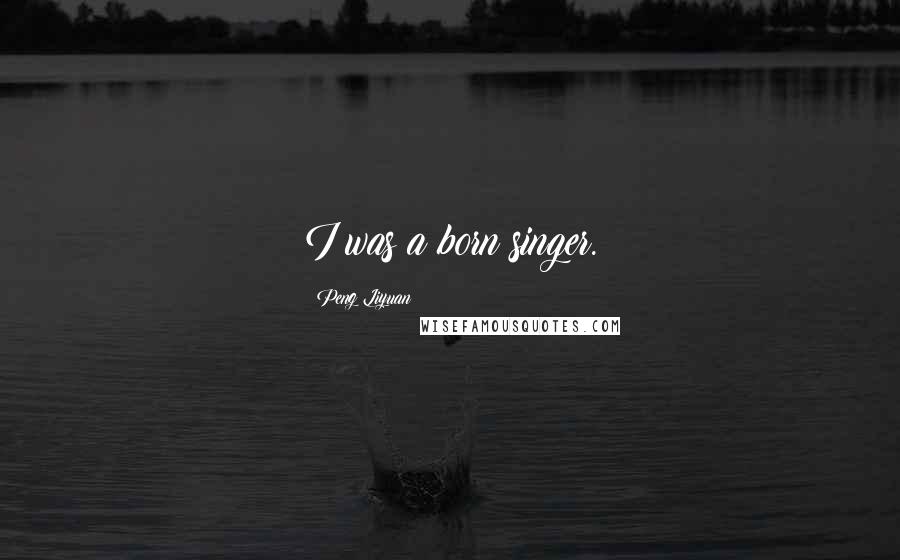 Peng Liyuan Quotes: I was a born singer.