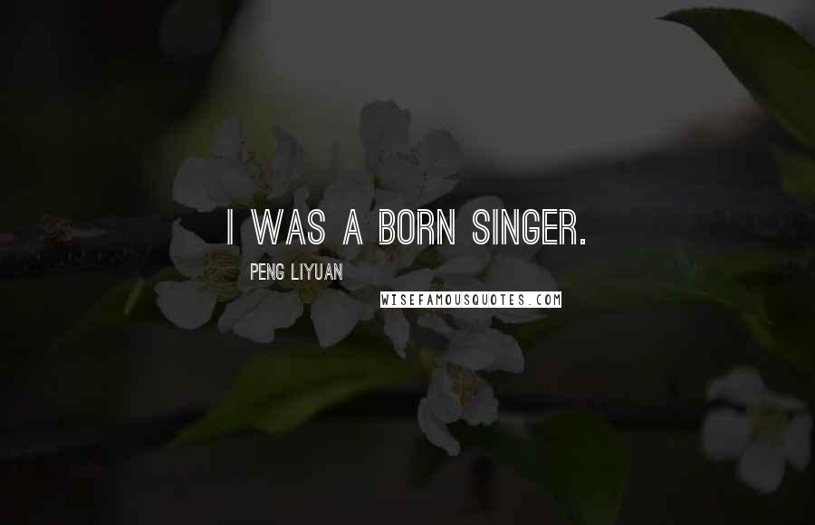 Peng Liyuan Quotes: I was a born singer.