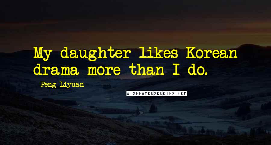 Peng Liyuan Quotes: My daughter likes Korean drama more than I do.