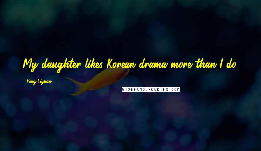 Peng Liyuan Quotes: My daughter likes Korean drama more than I do.