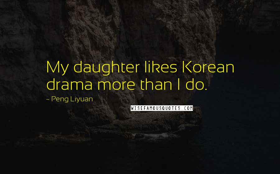 Peng Liyuan Quotes: My daughter likes Korean drama more than I do.