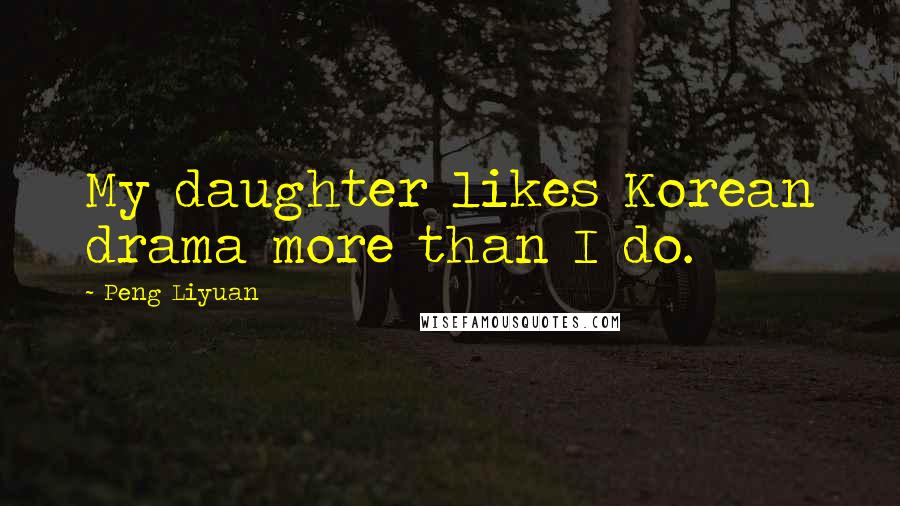 Peng Liyuan Quotes: My daughter likes Korean drama more than I do.