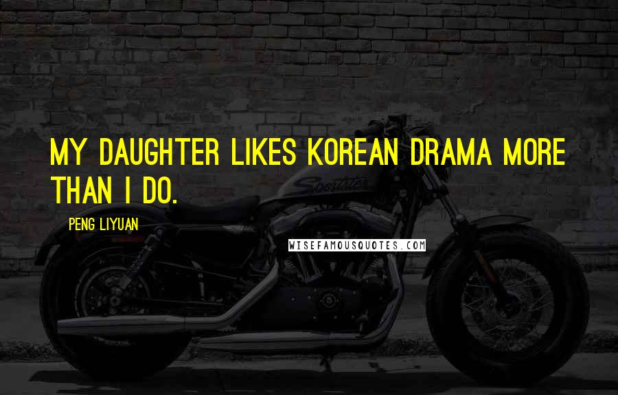 Peng Liyuan Quotes: My daughter likes Korean drama more than I do.