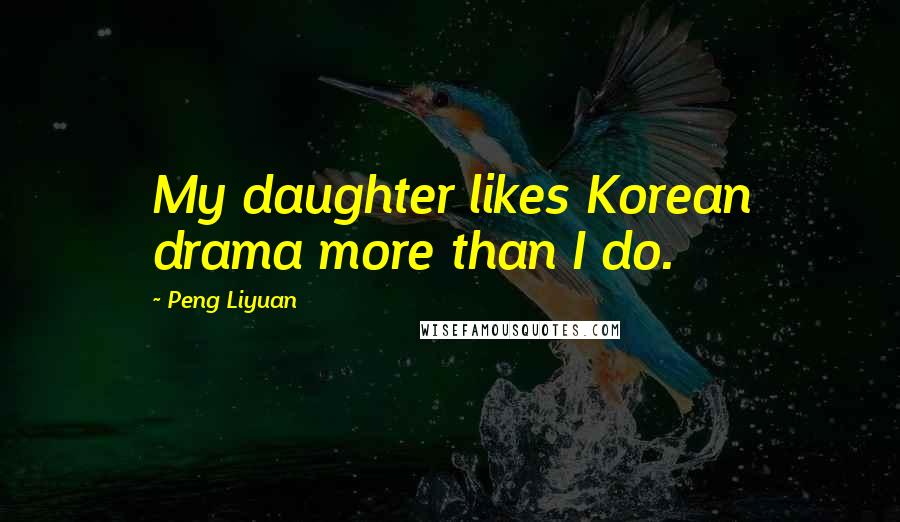 Peng Liyuan Quotes: My daughter likes Korean drama more than I do.