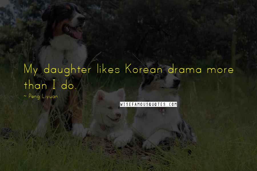Peng Liyuan Quotes: My daughter likes Korean drama more than I do.