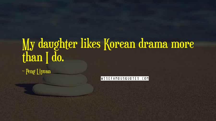 Peng Liyuan Quotes: My daughter likes Korean drama more than I do.