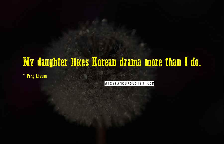 Peng Liyuan Quotes: My daughter likes Korean drama more than I do.