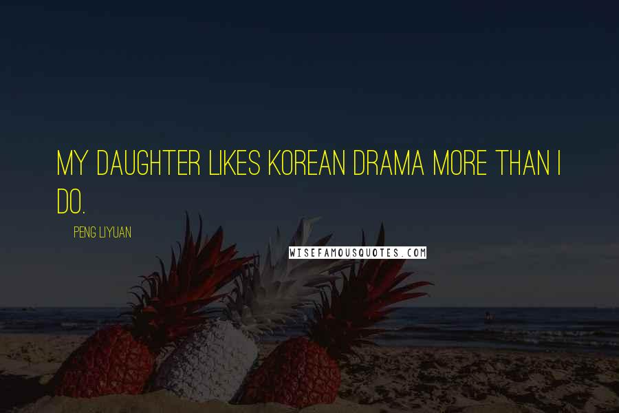 Peng Liyuan Quotes: My daughter likes Korean drama more than I do.