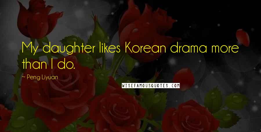 Peng Liyuan Quotes: My daughter likes Korean drama more than I do.