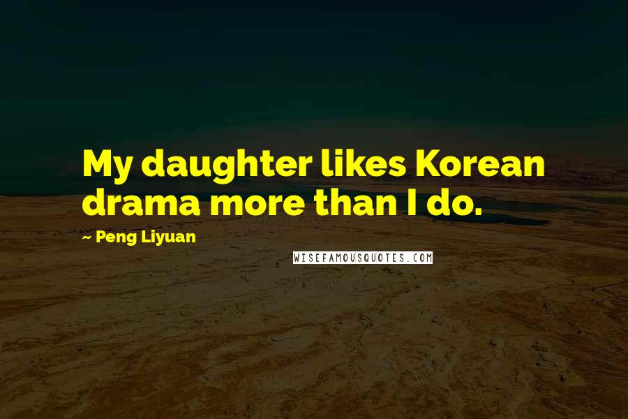 Peng Liyuan Quotes: My daughter likes Korean drama more than I do.