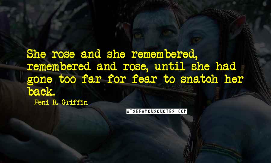 Peni R. Griffin Quotes: She rose and she remembered, remembered and rose, until she had gone too far for fear to snatch her back.