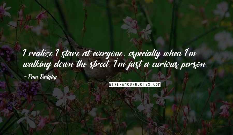Penn Badgley Quotes: I realize I stare at everyone, especially when I'm walking down the street. I'm just a curious person.