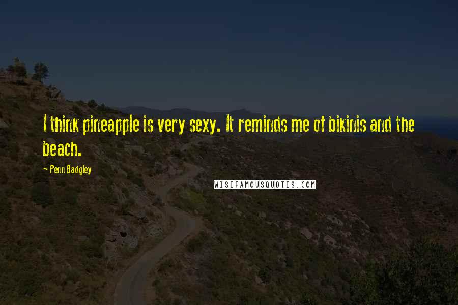 Penn Badgley Quotes: I think pineapple is very sexy. It reminds me of bikinis and the beach.