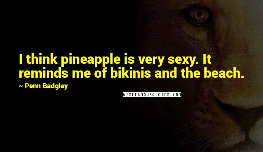 Penn Badgley Quotes: I think pineapple is very sexy. It reminds me of bikinis and the beach.