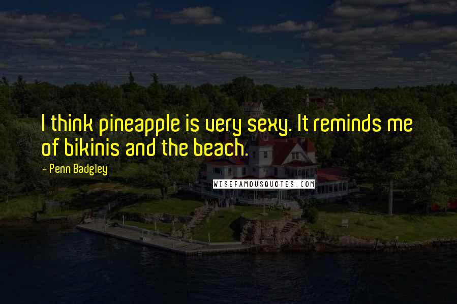 Penn Badgley Quotes: I think pineapple is very sexy. It reminds me of bikinis and the beach.