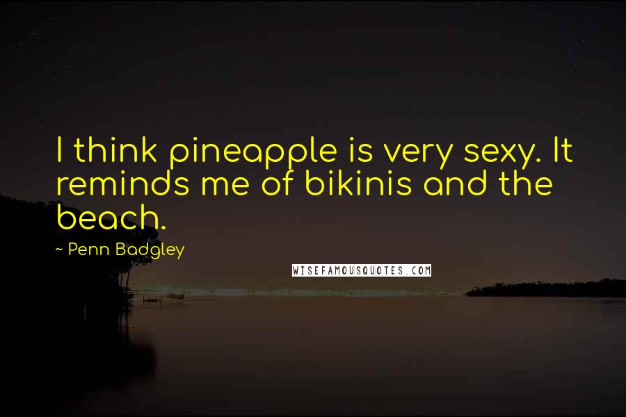 Penn Badgley Quotes: I think pineapple is very sexy. It reminds me of bikinis and the beach.