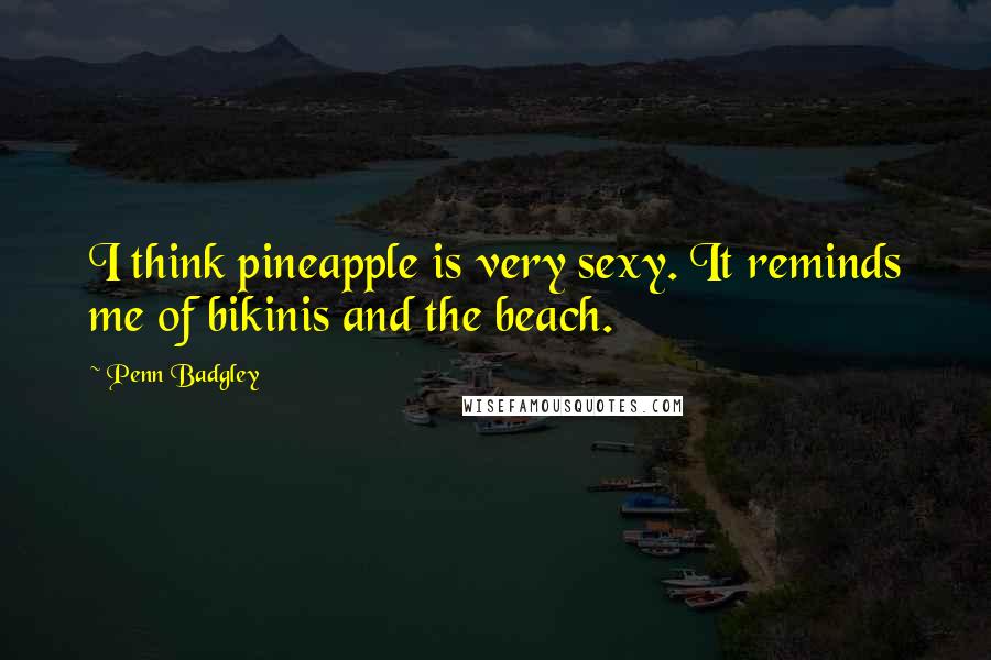 Penn Badgley Quotes: I think pineapple is very sexy. It reminds me of bikinis and the beach.