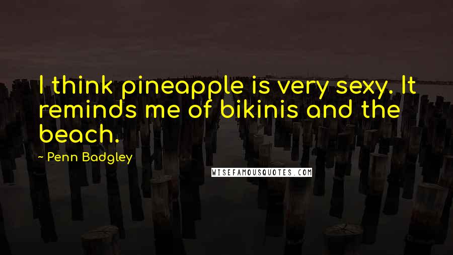 Penn Badgley Quotes: I think pineapple is very sexy. It reminds me of bikinis and the beach.