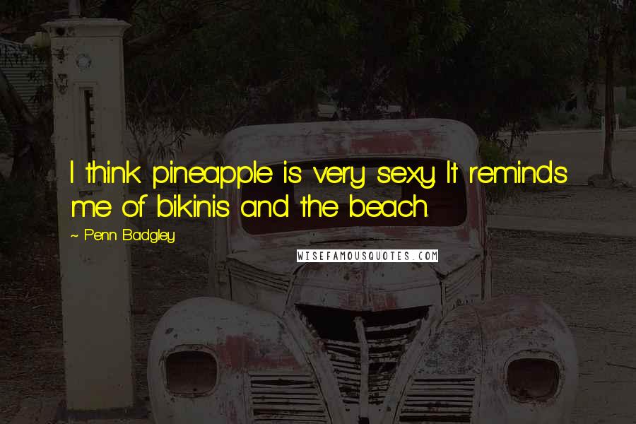 Penn Badgley Quotes: I think pineapple is very sexy. It reminds me of bikinis and the beach.