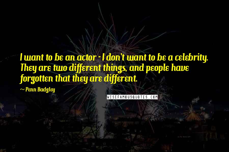 Penn Badgley Quotes: I want to be an actor - I don't want to be a celebrity. They are two different things, and people have forgotten that they are different.