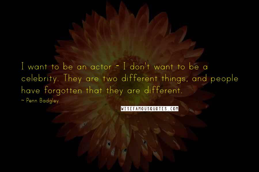 Penn Badgley Quotes: I want to be an actor - I don't want to be a celebrity. They are two different things, and people have forgotten that they are different.