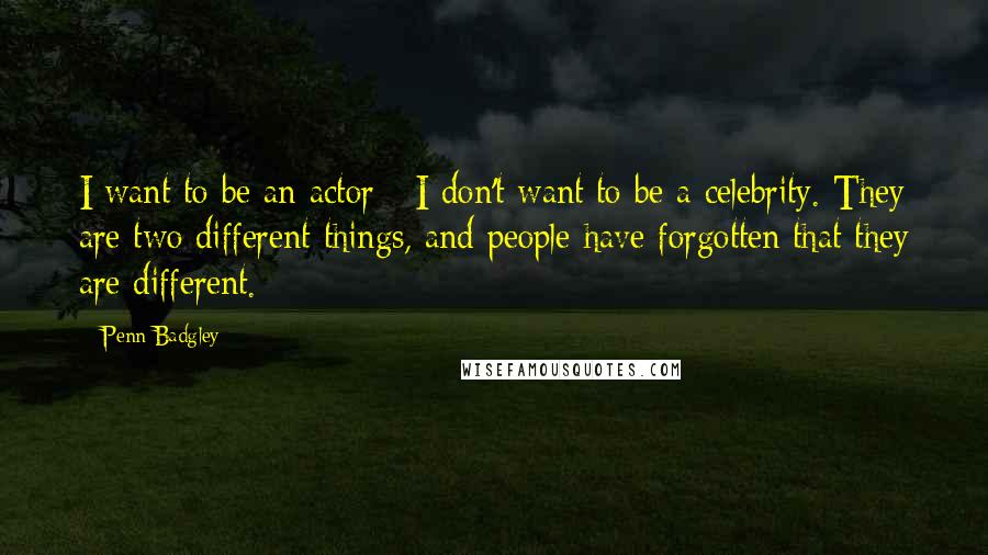 Penn Badgley Quotes: I want to be an actor - I don't want to be a celebrity. They are two different things, and people have forgotten that they are different.