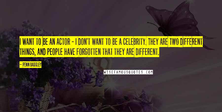 Penn Badgley Quotes: I want to be an actor - I don't want to be a celebrity. They are two different things, and people have forgotten that they are different.