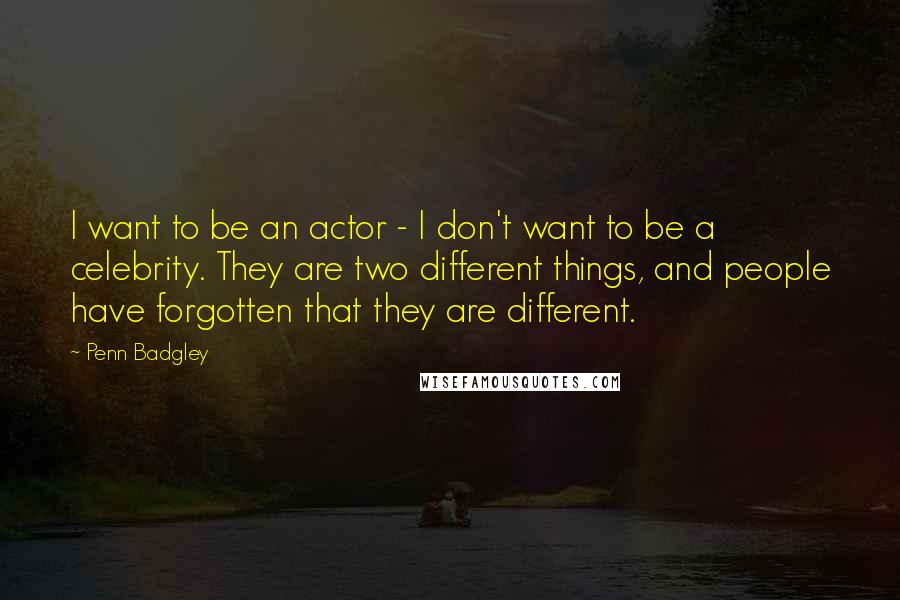Penn Badgley Quotes: I want to be an actor - I don't want to be a celebrity. They are two different things, and people have forgotten that they are different.