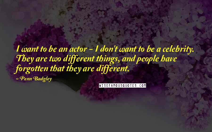 Penn Badgley Quotes: I want to be an actor - I don't want to be a celebrity. They are two different things, and people have forgotten that they are different.