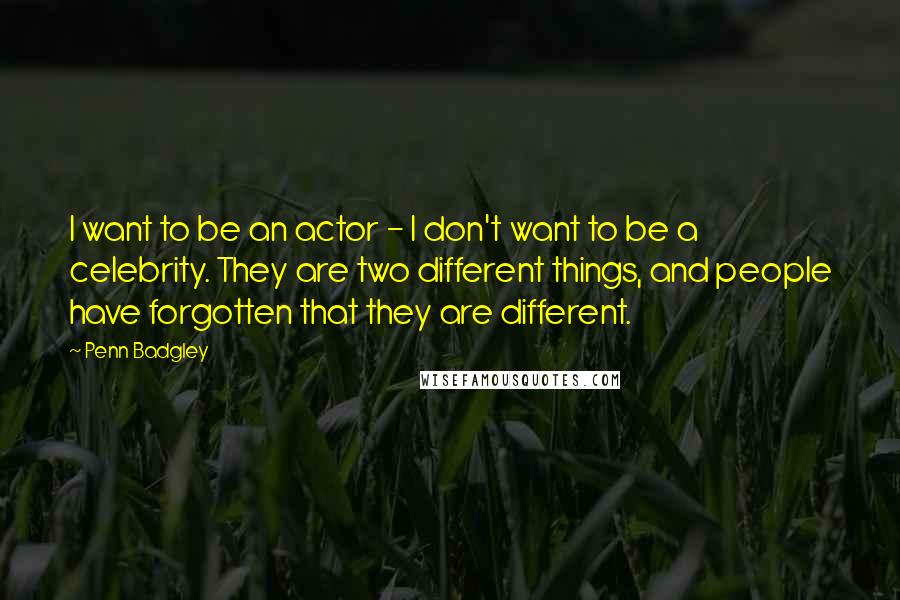 Penn Badgley Quotes: I want to be an actor - I don't want to be a celebrity. They are two different things, and people have forgotten that they are different.