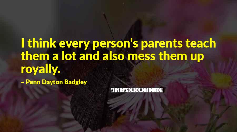 Penn Dayton Badgley Quotes: I think every person's parents teach them a lot and also mess them up royally.