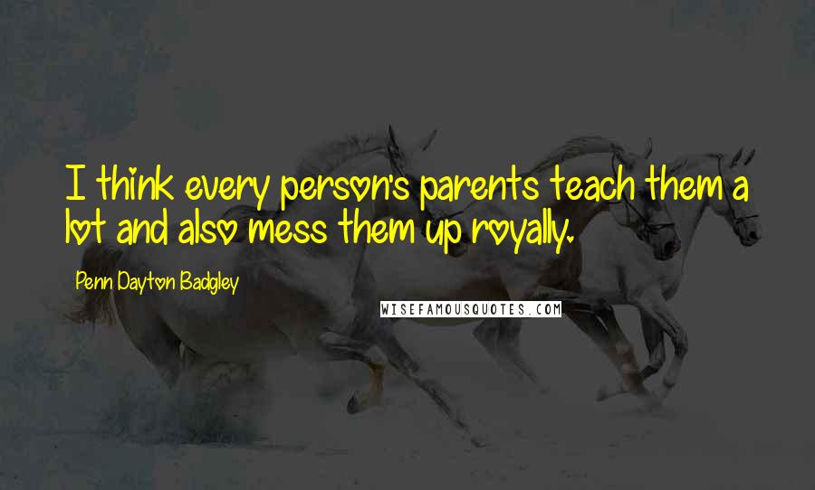 Penn Dayton Badgley Quotes: I think every person's parents teach them a lot and also mess them up royally.